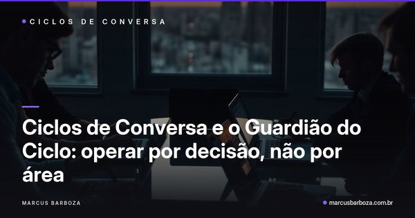 Capa do artigo: Ciclos de Conversa e o Guardião do Ciclo: operar por decisão, não por área