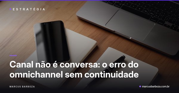 Capa do artigo "Canal não é conversa: o erro do omnichannel sem continuidade" — categoria A Conversa como Unidade de Valor no blog de Marcus Barboza sobre Marketing Conversacional Integrado (MCI).